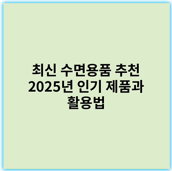 최신 수면용품 추천 2025년 인기 제품과 활용법 - 수면용품의 가장 중요한 핵심 키워드: **편안함**