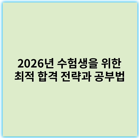 2026년 수험생을 위한 최적 합격 전략과 공부법 - 수험생에서 가장 중요한 핵심 키워드: **효율성**