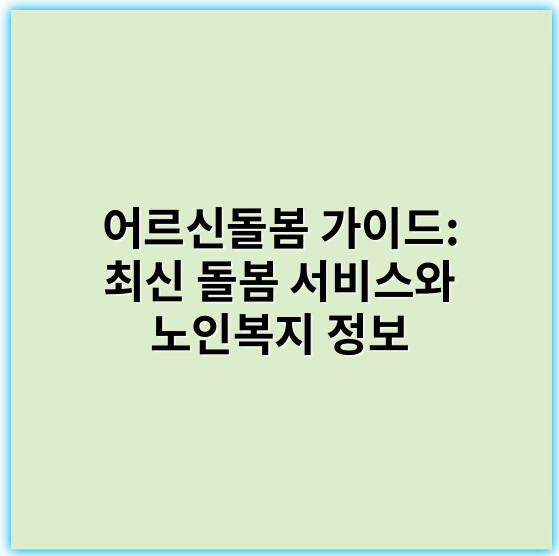 어르신돌봄 가이드: 최신 돌봄 서비스와 노인복지 정보 - 돌봄