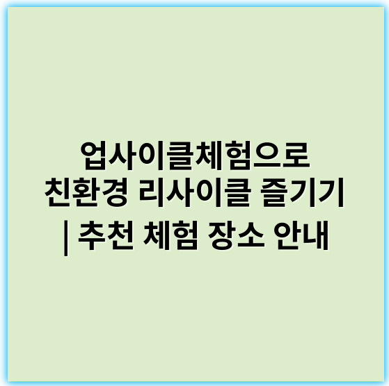 업사이클체험으로 친환경 리사이클 즐기기 | 추천 체험 장소 안내 - 업사이클체험의 가장 중요한 핵심 키워드: 지속가능성