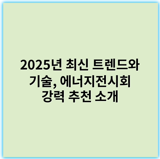 2025년 최신 트렌드와 기술, 에너지전시회 강력 추천 소개 - 에너지전시회에서 가장 중요한 핵심 키워드: **지속가능성**