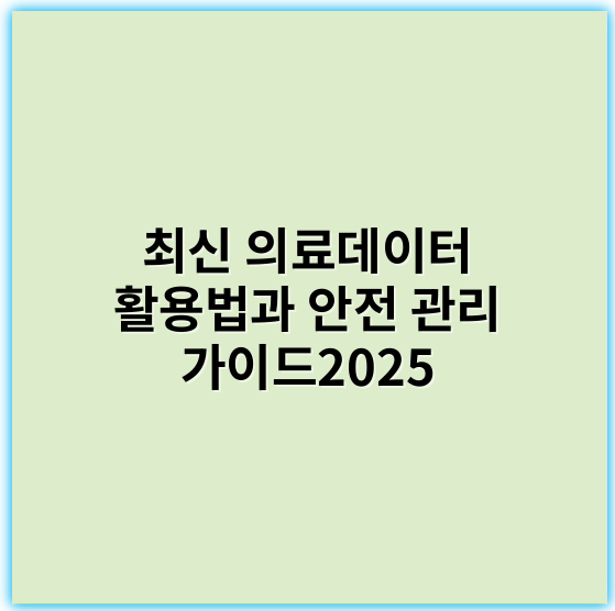 최신 의료데이터 활용법과 안전 관리 가이드2025 - 환자개인정보보호