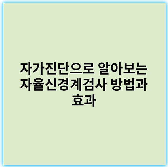 자가진단으로 알아보는 자율신경계검사 방법과 효과 - 자율신경계검사에서 가장 중요한 핵심 키워드는 **"자율신경 기능"**입니다.