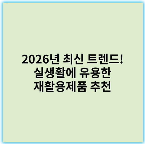 2026년 최신 트렌드! 실생활에 유용한 재활용제품 추천 - 지속가능성