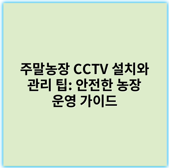 주말농장 CCTV 설치와 관리 팁: 안전한 농장 운영 가이드 - 보안