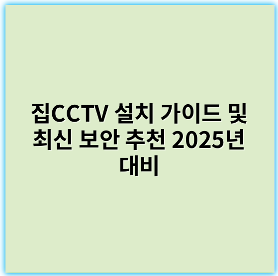 집CCTV 설치 가이드 및 최신 보안 추천 2025년 대비 - 집CCTV에서 가장 중요한 핵심 키워드: **보안**