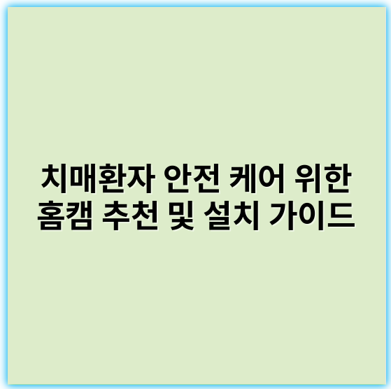 치매환자 안전 케어 위한 홈캠 추천 및 설치 가이드 - 치매홈캠에서 가장 중요한 핵심 키워드는 **"실시간 모니터링"**입니다.
