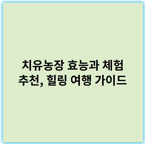 치유농장 효능과 체험 추천, 힐링 여행 가이드 - 치유농장에서 가장 중요한 핵심 키워드: **힐링**