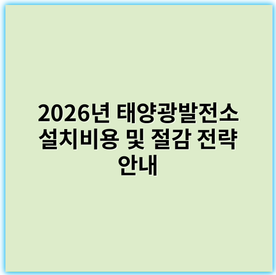 2026년 태양광발전소 설치비용 및 절감 전략 안내 - 태양광발전소설치비용 핵심 키워드: "투자비용"