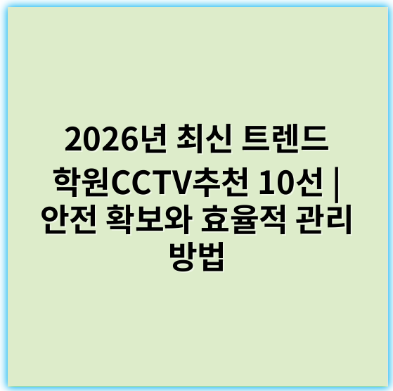 2026년 최신 트렌드 학원CCTV추천 10선 | 안전 확보와 효율적 관리 방법 - 학원CCTV추천의 핵심 키워드는 **보안**입니다.
