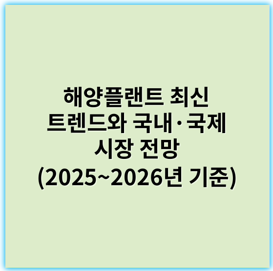 해양플랜트 최신 트렌드와 국내·국제 시장 전망 (2025~2026년 기준) - 해양플랜트에서 가장 중요한 핵심 키워드는 **"수주"**입니다.