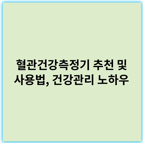 혈관건강측정기 추천 및 사용법, 건강관리 노하우 - 혈관건강측정기에서 가장 중요한 핵심 키워드는 **"혈관 상태 평가"**입니다.
