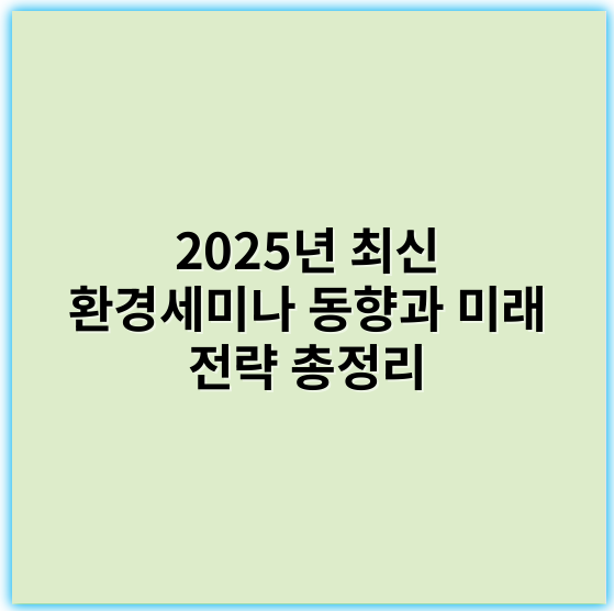 2025년 최신 환경세미나 동향과 미래 전략 총정리 - 환경세미나에서 가장 중요한 핵심 키워드: **지속가능성**